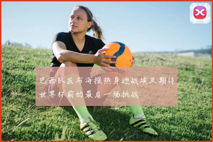 巴西队发布海报热身迎战埃及期待世界杯前的最后一场挑战
