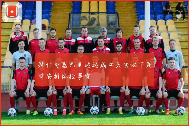拜仁与塞巴里达达成口头协议下周将安排体检事宜